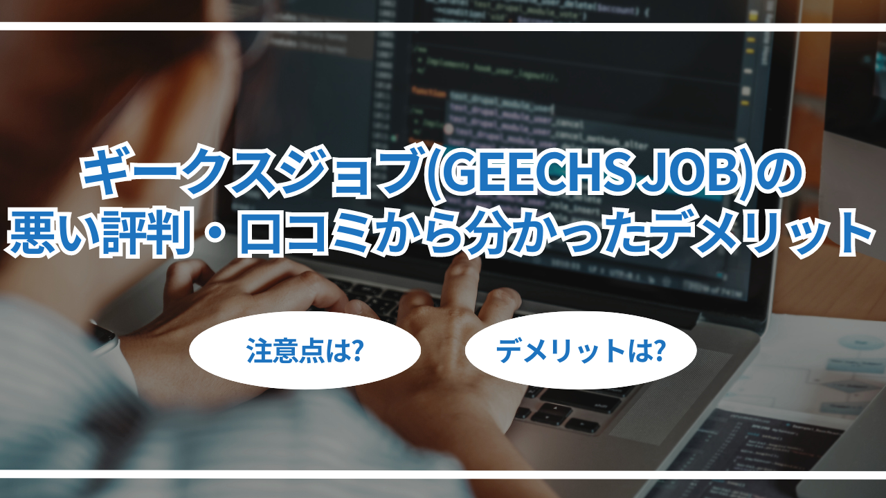 ギークスジョブ(geechs job)の悪い評判・口コミから分かったデメリット