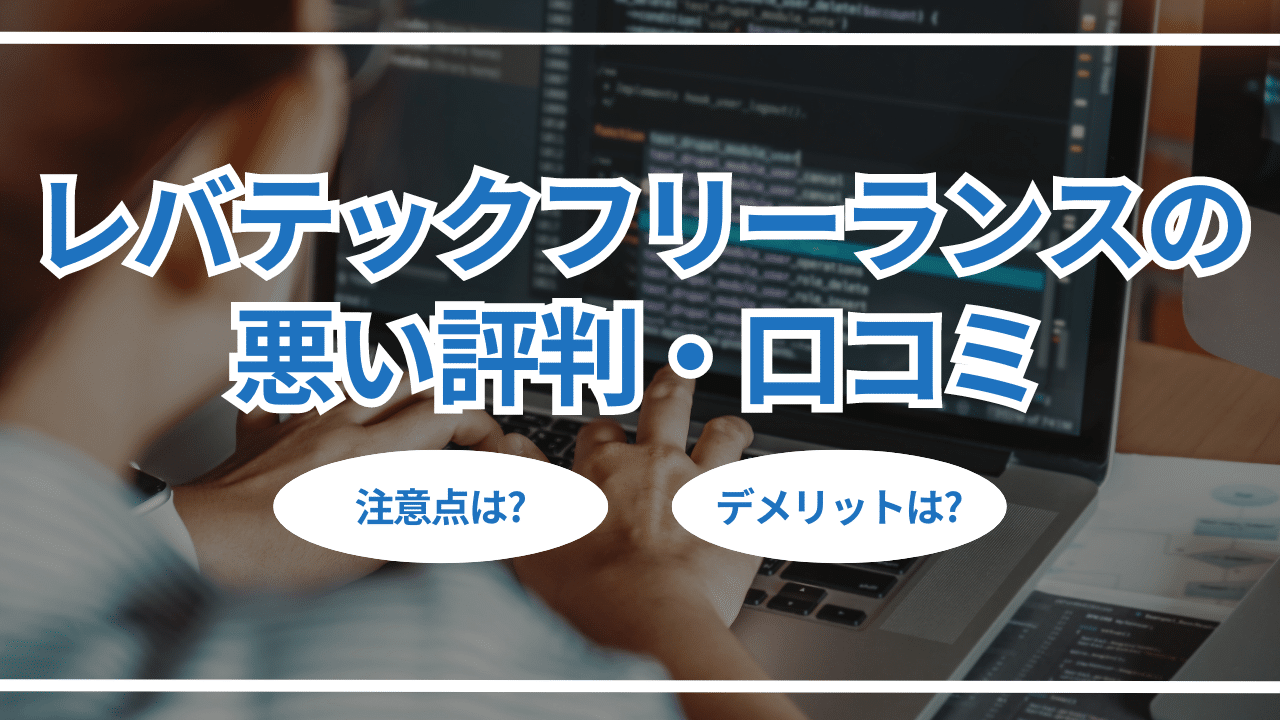 レバテックフリーランスの悪い評判・口コミ～デメリットや注意点