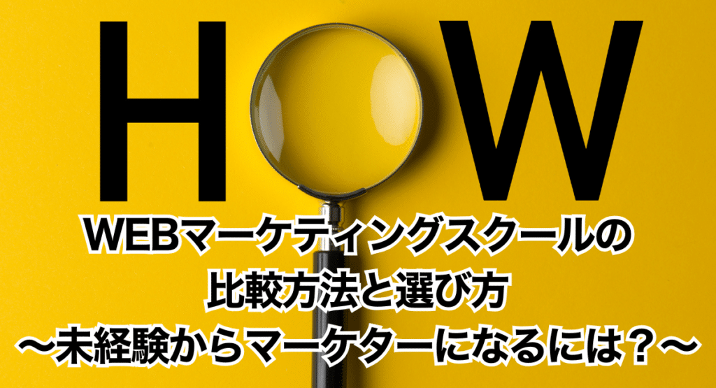 WEBマーケティングスクールの比較方法と選び方～未経験からマーケターになるには？～