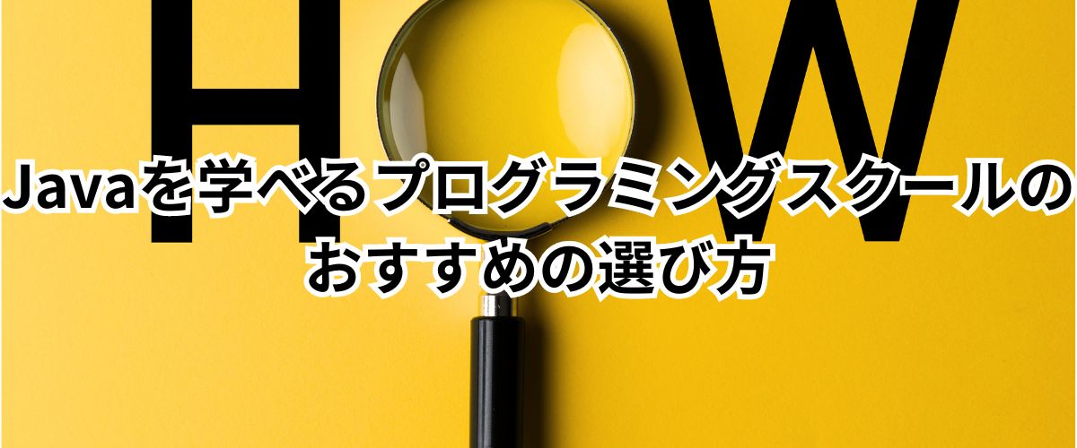 Javaを学べるプログラミングスクールのおすすめの選び方