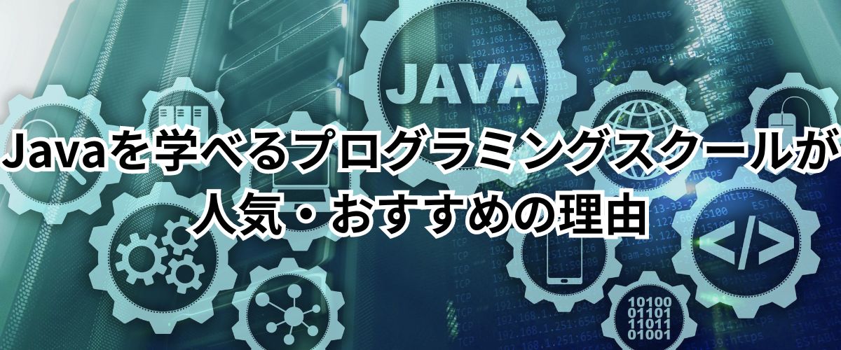 Javaを学べるプログラミングスクールが人気・おすすめの理由