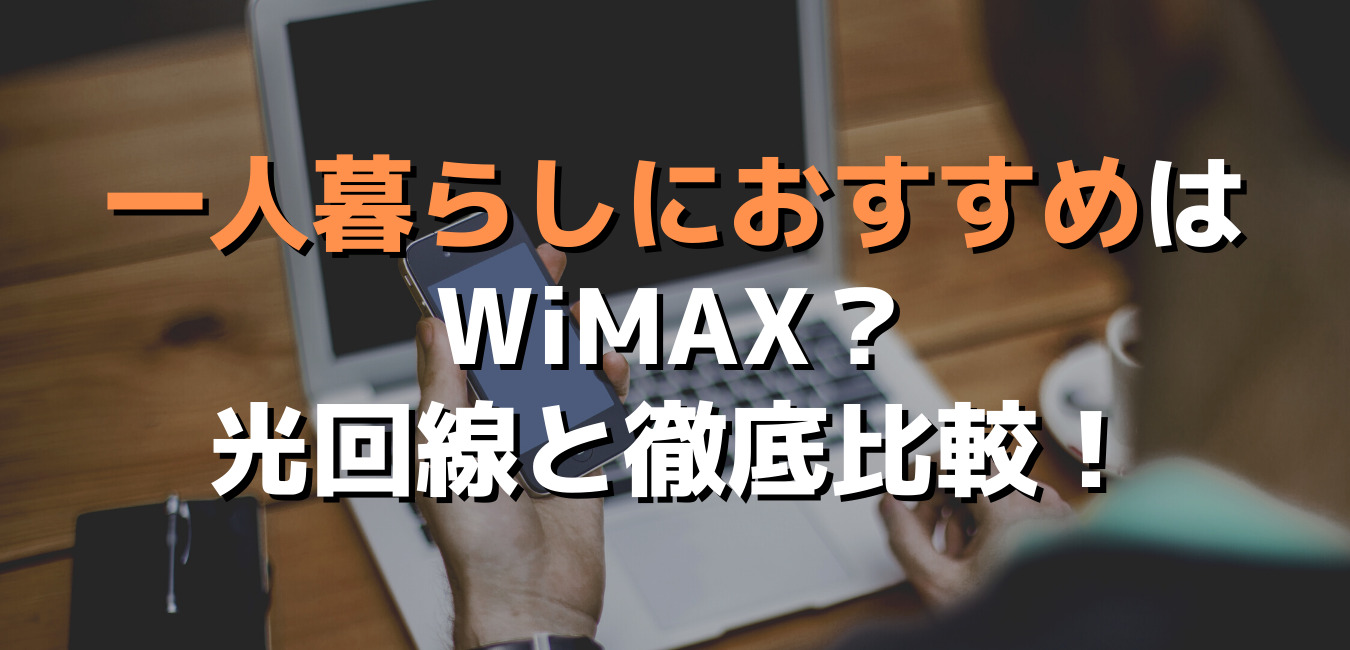 一人暮らしにおすすめはWiMAX？光回線と徹底比較！