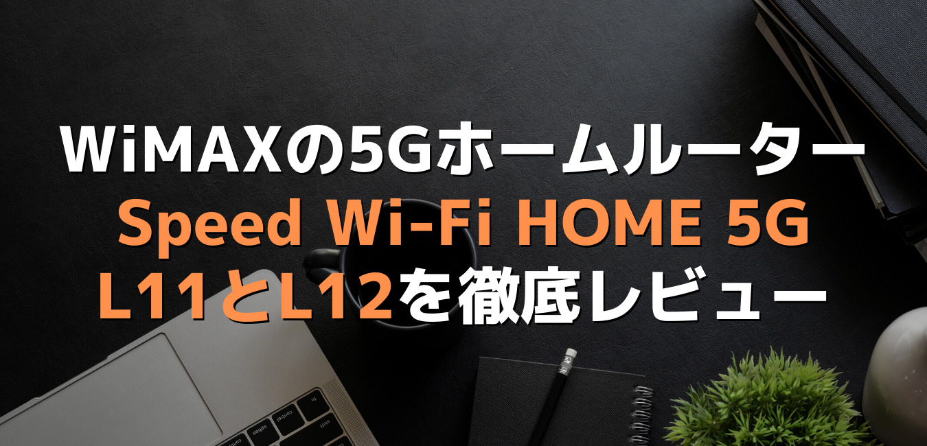 WiMAXホームルーターSpeed Wi-Fi HOME 5G L11・L12のレビュー｜WiMAX