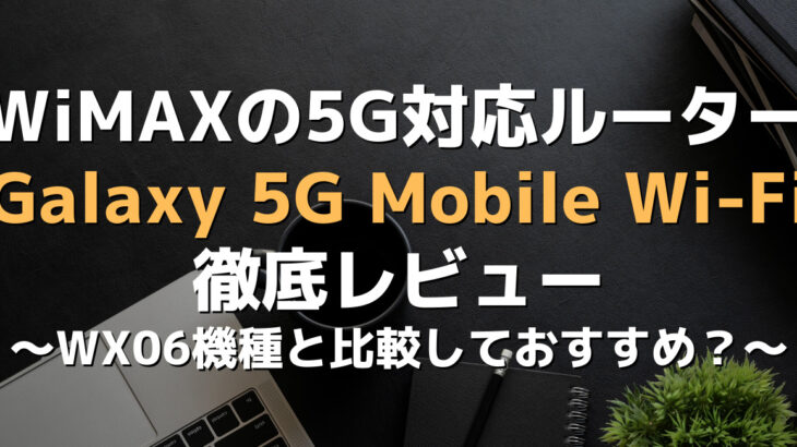 【レビュー】WiMAXルーター最新機種Galaxy 5G mobile Wi-Fi SCR01